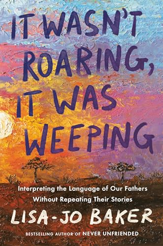 Book cover for It Wasn't Roaring, It Was Weeping: Interpreting the Language of Our Fathers Without Repeating Their Stories