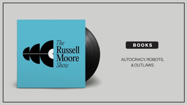 Autocracy, Robots, and Outlaws: Quarterly Books Episode of The Russell Moore Show